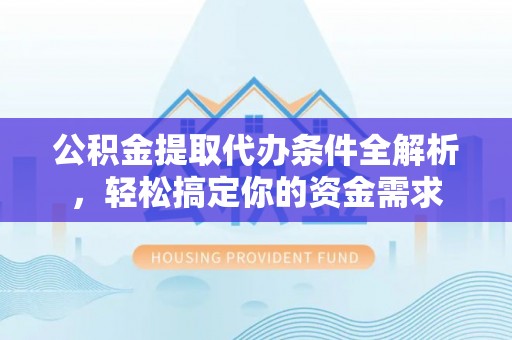 莫旗公积金提取代办条件全解析，轻松搞定你的资金需求
