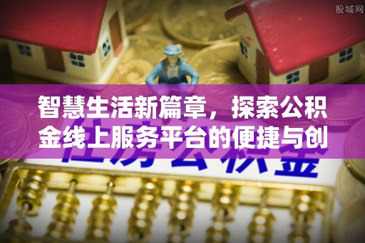 莫旗智慧生活新篇章，探索公积金线上服务平台的便捷与创新