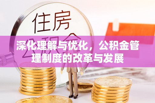 莫旗深化理解与优化，公积金管理制度的改革与发展