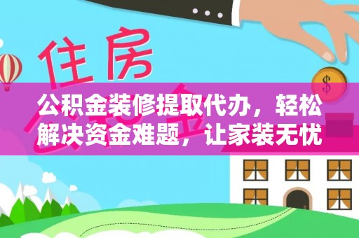 莫旗公积金装修提取代办，轻松解决资金难题，让家装无忧