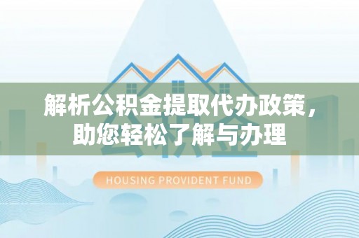 莫旗解析公积金提取代办政策，助您轻松了解与办理