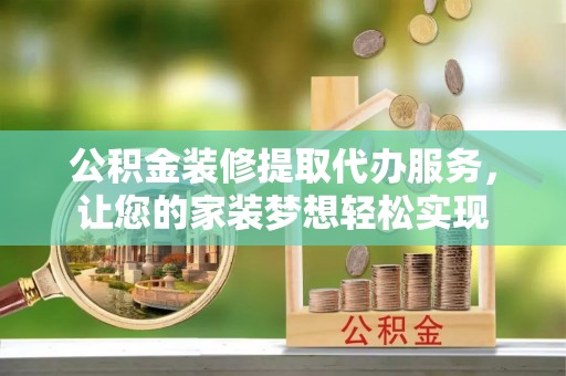 莫旗公积金装修提取代办服务，让您的家装梦想轻松实现