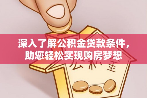 莫旗深入了解公积金贷款条件，助您轻松实现购房梦想
