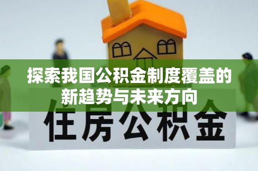 莫旗探索我国公积金制度覆盖的新趋势与未来方向