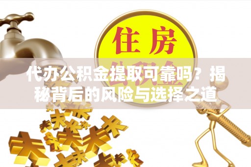 莫旗代办公积金提取可靠吗？揭秘背后的风险与选择之道
