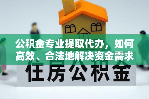 莫旗公积金专业提取代办，如何高效、合法地解决资金需求？