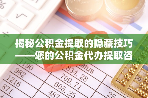 莫旗揭秘公积金提取的隐藏技巧——您的公积金代办提取咨询指南