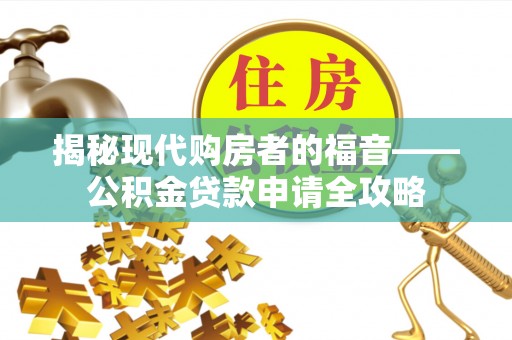 莫旗揭秘现代购房者的福音——公积金贷款申请全攻略