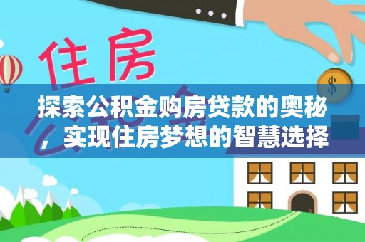 莫旗探索公积金购房贷款的奥秘，实现住房梦想的智慧选择