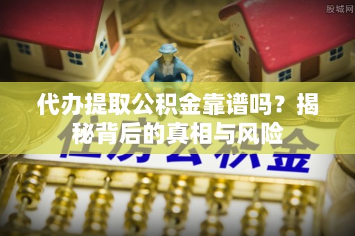 莫旗代办提取公积金靠谱吗？揭秘背后的真相与风险