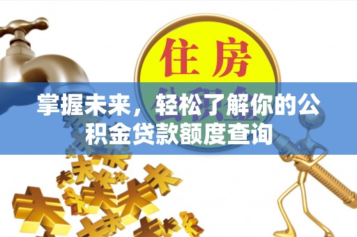 莫旗掌握未来，轻松了解你的公积金贷款额度查询
