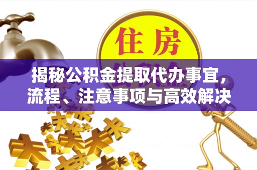 莫旗揭秘公积金提取代办事宜，流程、注意事项与高效解决方案