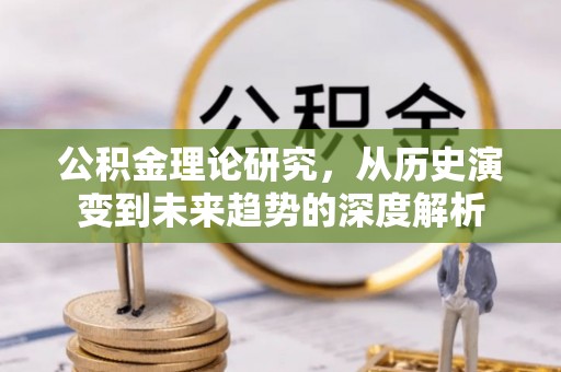 莫旗公积金理论研究，从历史演变到未来趋势的深度解析