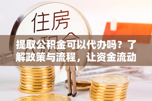 莫旗提取公积金可以代办吗？了解政策与流程，让资金流动更轻松