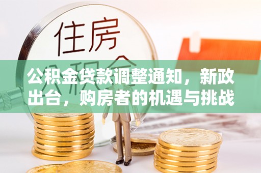 莫旗公积金贷款调整通知，新政出台，购房者的机遇与挑战