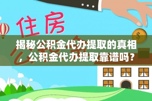 莫旗揭秘公积金代办提取的真相，公积金代办提取靠谱吗？