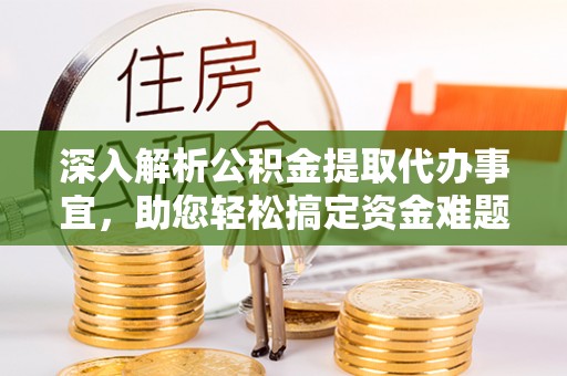 莫旗深入解析公积金提取代办事宜，助您轻松搞定资金难题