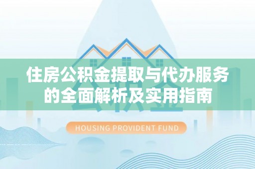 莫旗住房公积金提取与代办服务的全面解析及实用指南