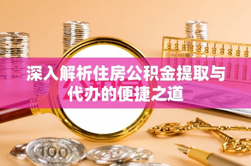 莫旗深入解析住房公积金提取与代办的便捷之道
