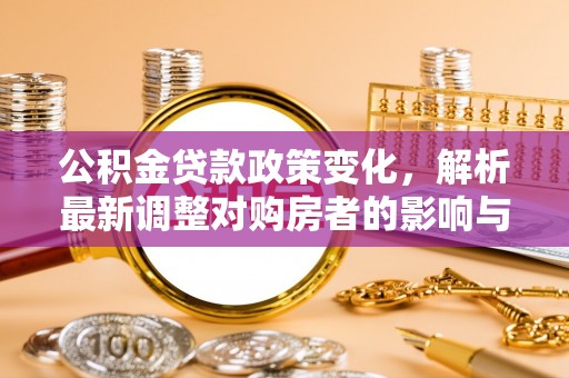 莫旗公积金贷款政策变化，解析最新调整对购房者的影响与机遇