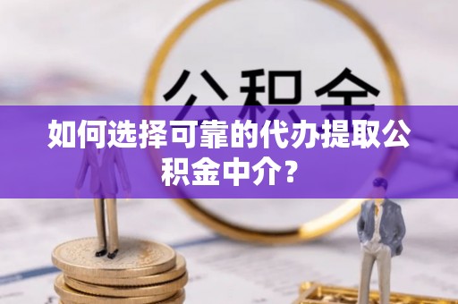 莫旗如何选择可靠的代办提取公积金中介？