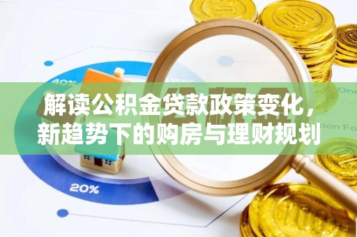 莫旗解读公积金贷款政策变化，新趋势下的购房与理财规划