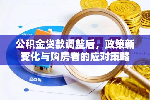 莫旗公积金贷款调整后，政策新变化与购房者的应对策略
