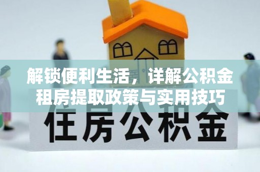 莫旗解锁便利生活，详解公积金租房提取政策与实用技巧