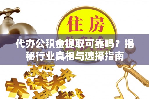 莫旗代办公积金提取可靠吗？揭秘行业真相与选择指南