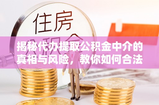 莫旗揭秘代办提取公积金中介的真相与风险，教你如何合法合规操作