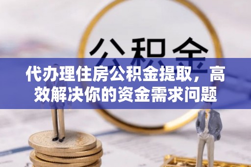 莫旗代办理住房公积金提取，高效解决你的资金需求问题