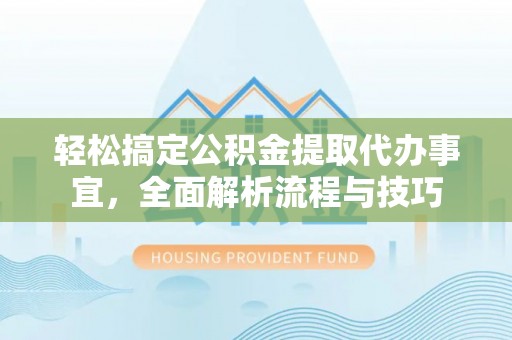 莫旗轻松搞定公积金提取代办事宜，全面解析流程与技巧