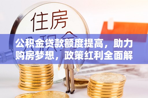 莫旗公积金贷款额度提高，助力购房梦想，政策红利全面解析