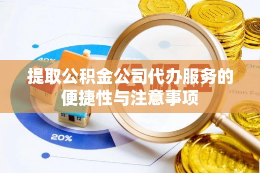 莫旗提取公积金公司代办服务的便捷性与注意事项