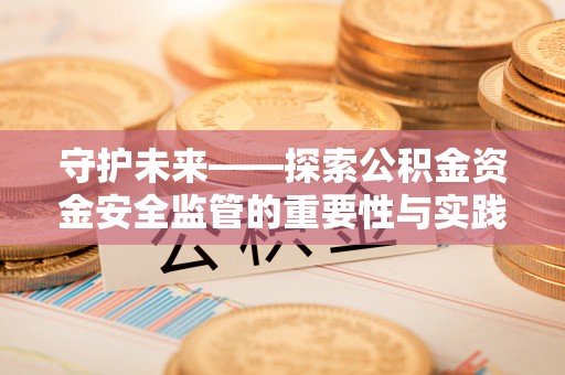 莫旗守护未来——探索公积金资金安全监管的重要性与实践路径