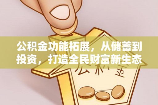 莫旗公积金功能拓展，从储蓄到投资，打造全民财富新生态