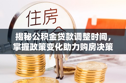 莫旗揭秘公积金贷款调整时间，掌握政策变化助力购房决策