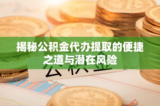 莫旗揭秘公积金代办提取的便捷之道与潜在风险