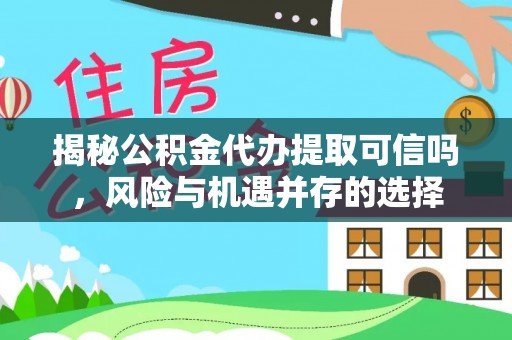 莫旗揭秘公积金代办提取可信吗，风险与机遇并存的选择