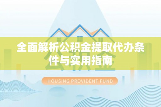 莫旗全面解析公积金提取代办条件与实用指南