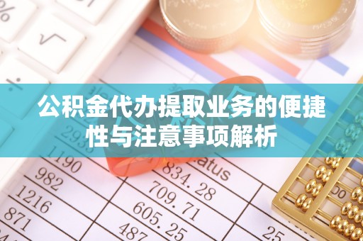 莫旗公积金代办提取业务的便捷性与注意事项解析