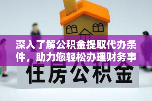 莫旗深入了解公积金提取代办条件，助力您轻松办理财务事务