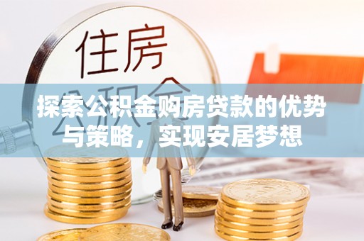 莫旗探索公积金购房贷款的优势与策略，实现安居梦想