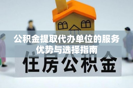 莫旗公积金提取代办单位的服务优势与选择指南