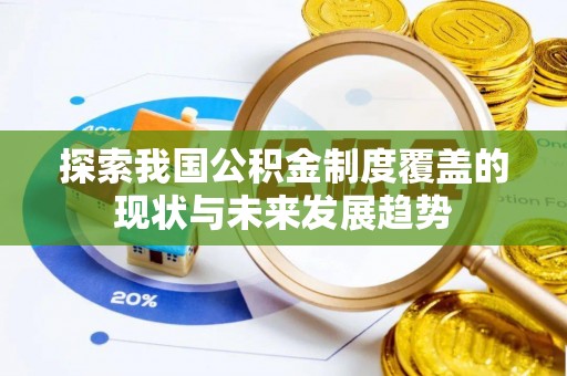 莫旗探索我国公积金制度覆盖的现状与未来发展趋势