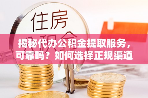 莫旗揭秘代办公积金提取服务，可靠吗？如何选择正规渠道？
