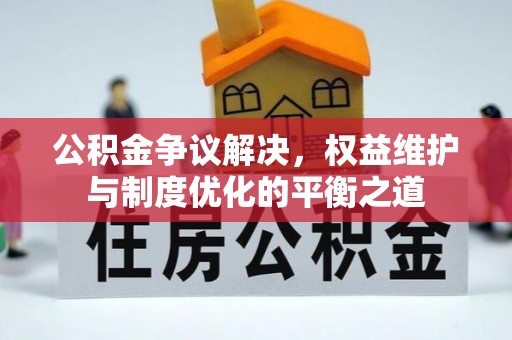 莫旗公积金争议解决，权益维护与制度优化的平衡之道