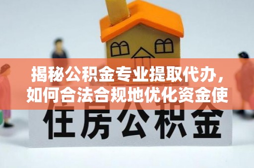 莫旗揭秘公积金专业提取代办，如何合法合规地优化资金使用