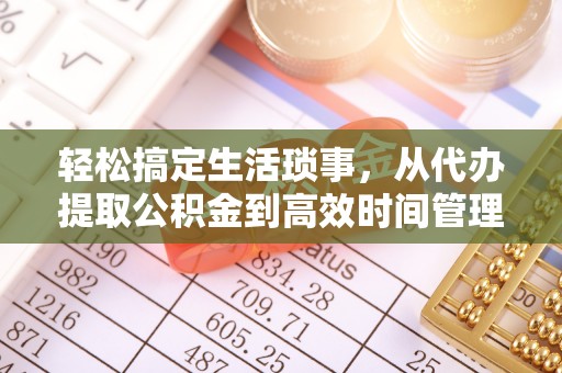莫旗轻松搞定生活琐事，从代办提取公积金到高效时间管理