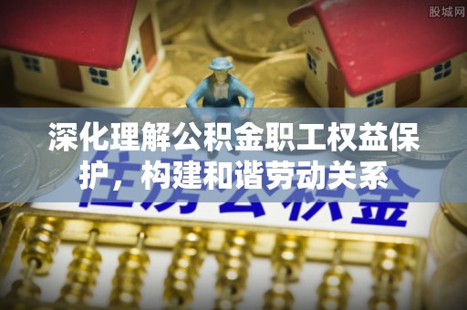 莫旗深化理解公积金职工权益保护，构建和谐劳动关系